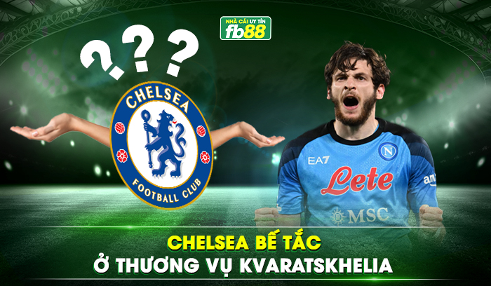 Chelsea bế tắc ở thương vụ kvaratskhelia