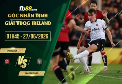 fb88-soi kèo Dundalk vs Waterford